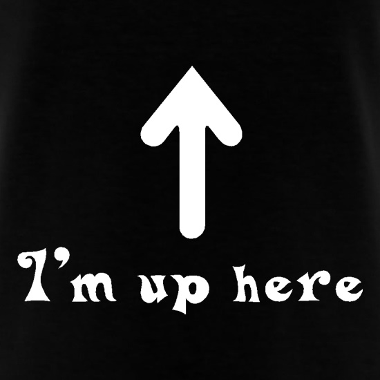 I'm Up Here t shirt