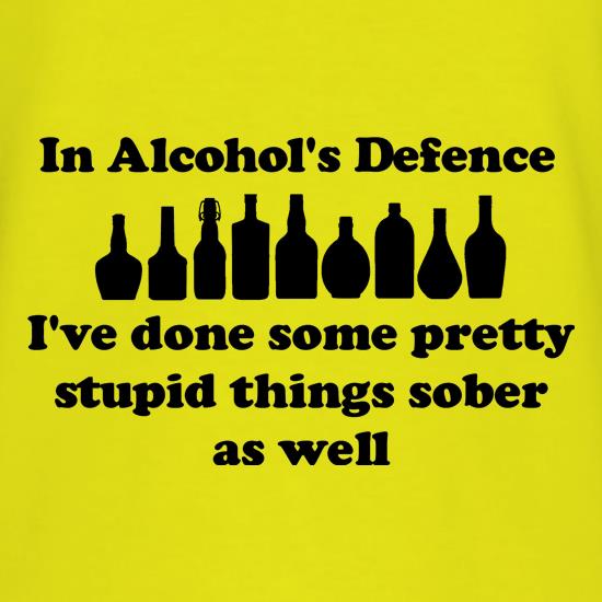in alcohol's defence,  ive done  some pretty stupid things sober as well t shirt