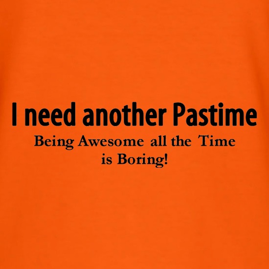 I need another pastime being awesome all the time is tiring t shirt