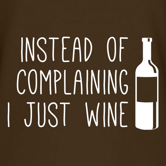 Instead of Complaining, I Just Wine t shirt