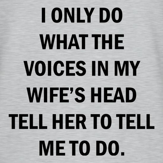 I Only Do What The Voices In My Wiife's Head Tell Her To Tell Me To Do t shirt