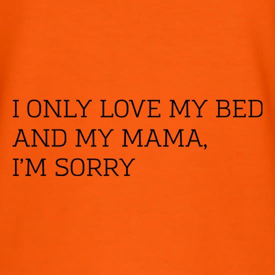 I Only Love My Bed And My Mama, I'm Sorry t shirt