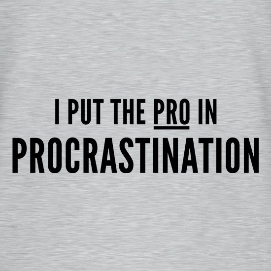I Put The Pro In Procrastination t shirt