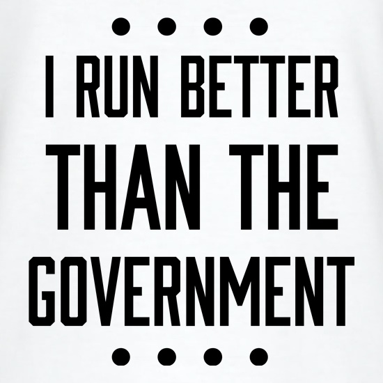 I Run Better Than The Government t shirt