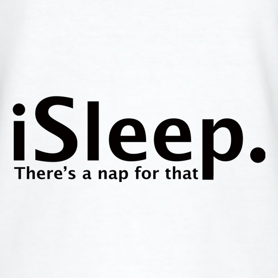 iSleep There's A Nap For That t shirt