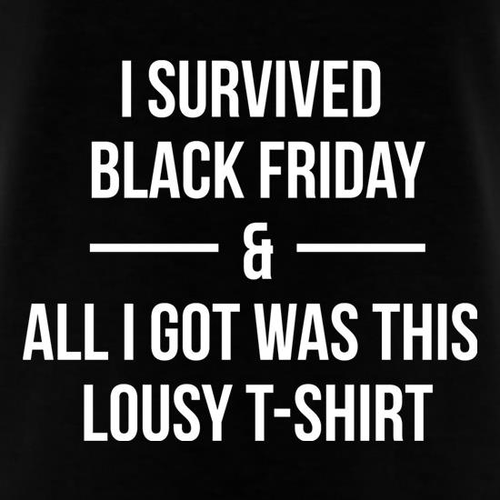 I Survived Black Friday And All I Got Was This Lousy T-Shirt t shirt