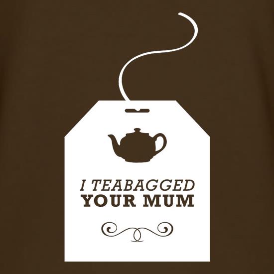 I Teabagged Your Mum t shirt