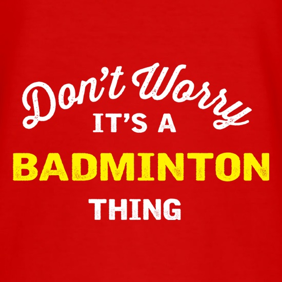 Don't Worry It's A Badminton Thing t shirt