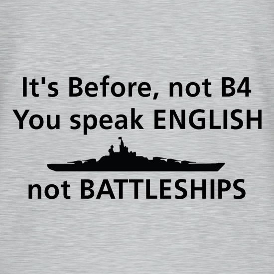it's before not B4, you speak English not battleships t shirt