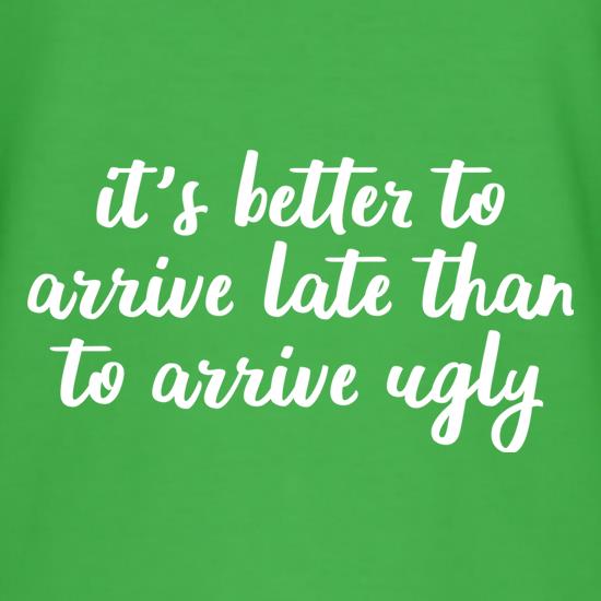It's Better To Arrive Late Than To Arrive Ugly t shirt
