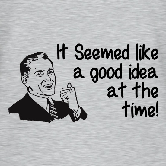it seemed like a good idea at the time t shirt