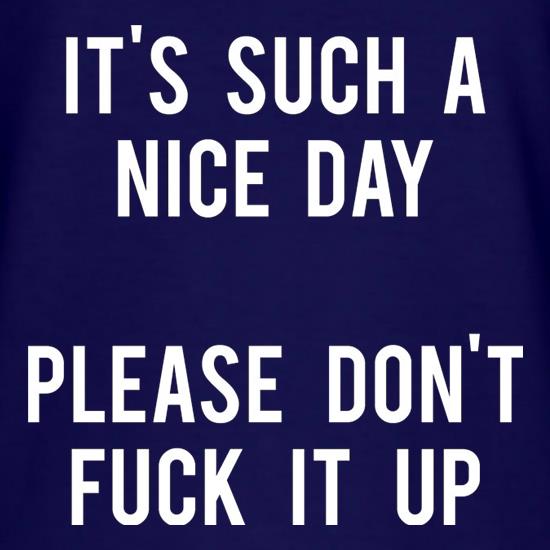 It's Such A Nice Day Please Don't Fuck It Up t shirt