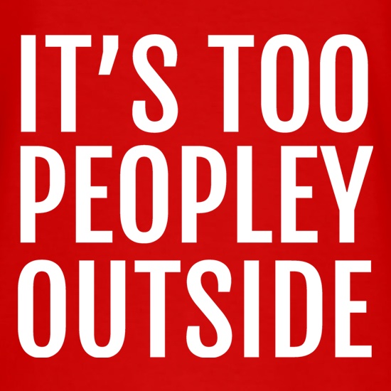 It's Too Peopley Outside t shirt