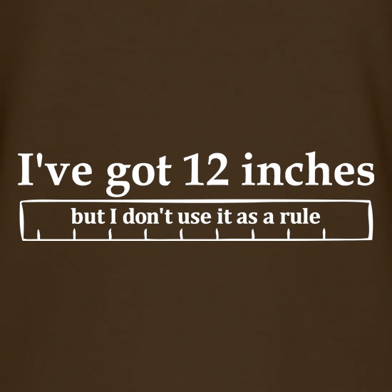I've got 12 inches, but I don't use it as a rule t shirt