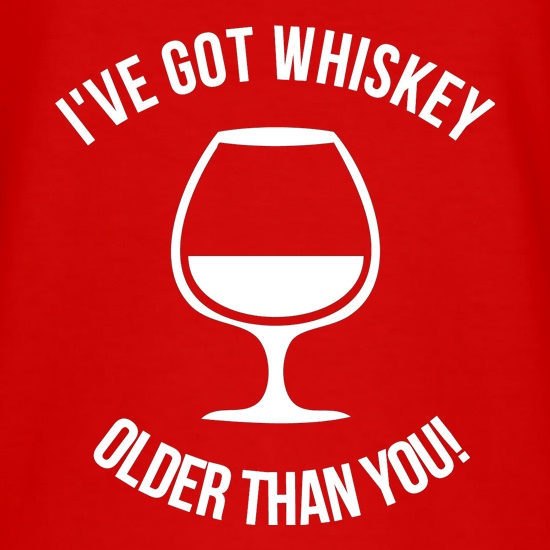 I've got whiskey older than you! t shirt