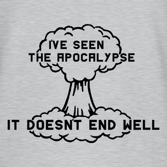 I've Seen The Apocalypse It Doesn't End Well t shirt