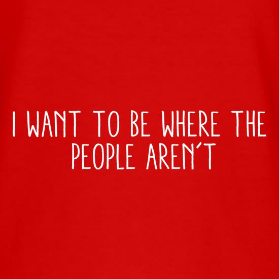 I Want To Be Where The People Aren't t shirt