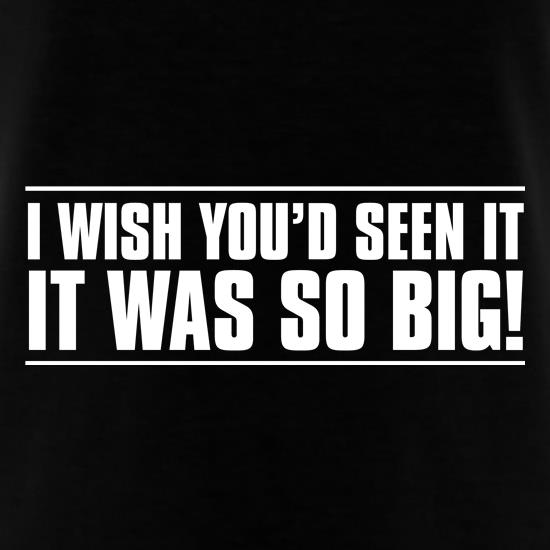 I Wish You'd Seen It. It Was So Big! t shirt
