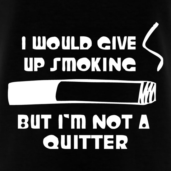 I would give up smoking, but i'm not a quitter t shirt
