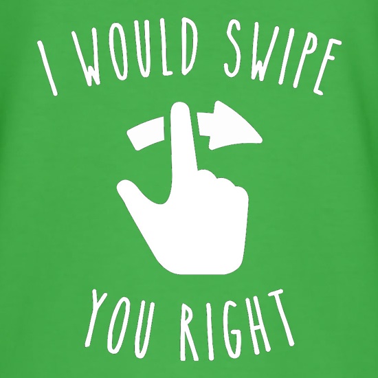 I Would Swipe You Right t shirt