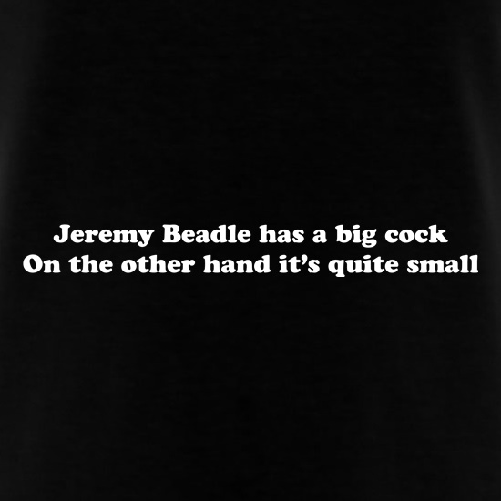 Jeremy Beadle has a big cock, on the other hand it's quite small t shirt