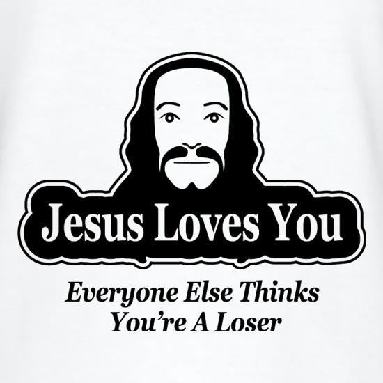 Jesus Loves You But Everyone Else Thinks You're A Loser t shirt