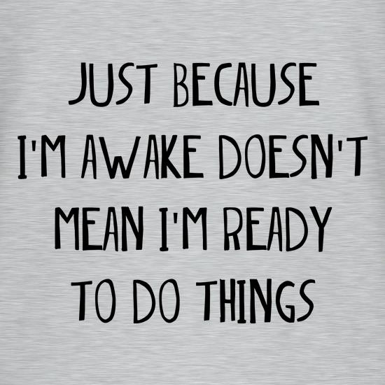 Just Because I'm Awake t shirt