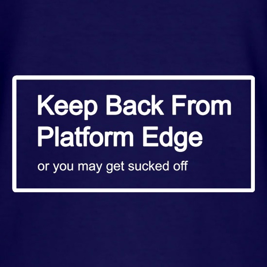 Keep Back From Platform Edge Or You May Get Sucked Off t shirt