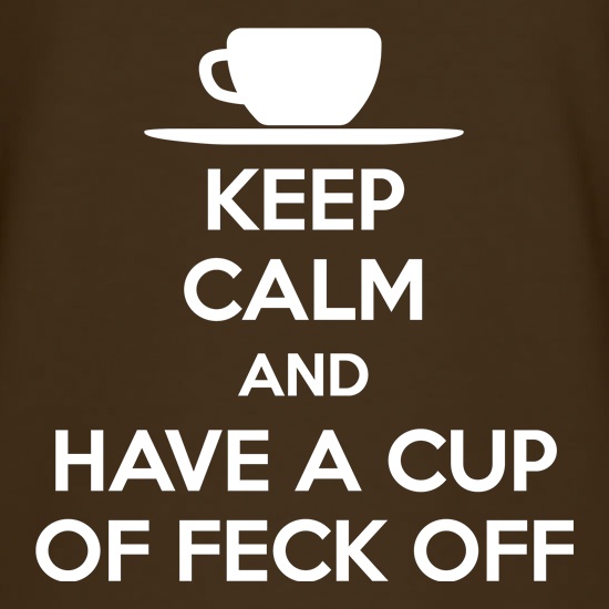 Keep Calm And Have A Cup Of Feck Off t shirt