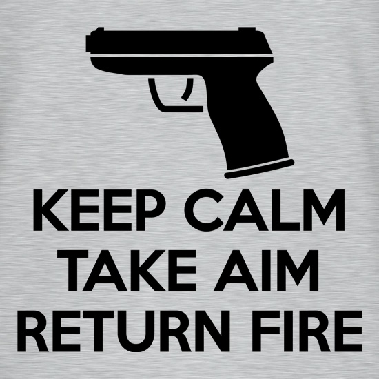 Keep Calm - Take Aim - Return Fire t shirt