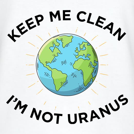 Keep Me Clean, I'm Not Uranus t shirt