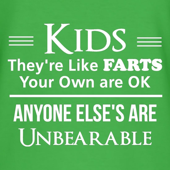 kids are like farts - your own are ok anyone elses are unbearable t shirt