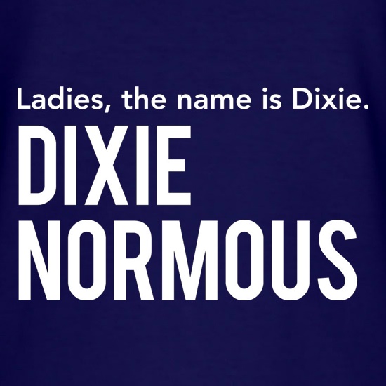 Ladies, The Name Is Dixie. Dixie Normous t shirt