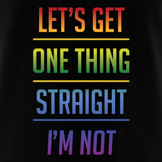 Let's Get One Thing Straight, I'm Not, t shirt