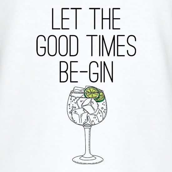 Let The Good Times Be-Gin t shirt