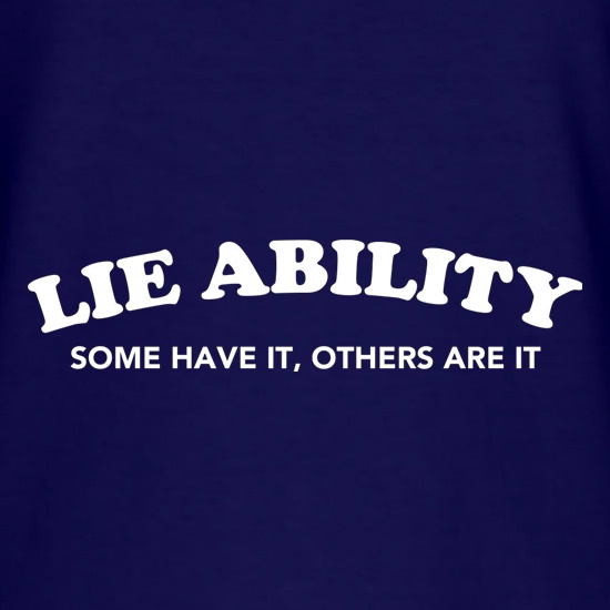 Lie Ability Some Have It Others Are It t shirt