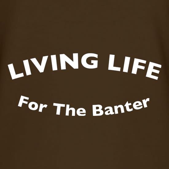 Living Life For The Banter t shirt