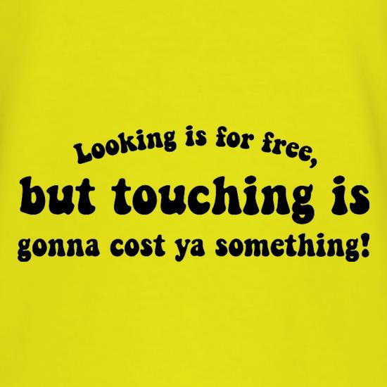 Looking is for free, but touching is gonna cost ya something! t shirt