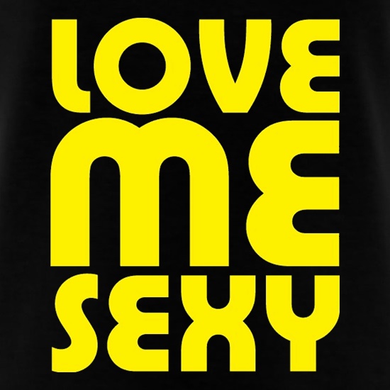 Love Me Sexy t shirt