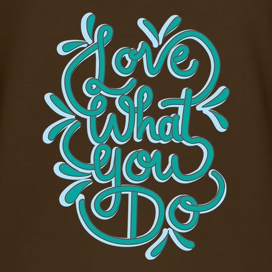 Love What You Do t shirt