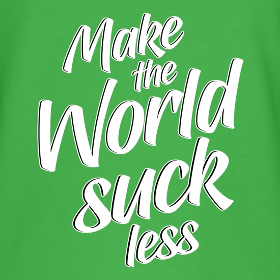 Make The World Suck Less t shirt