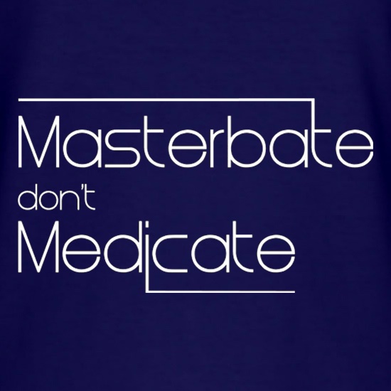 Masterbate Don't Medicate t shirt