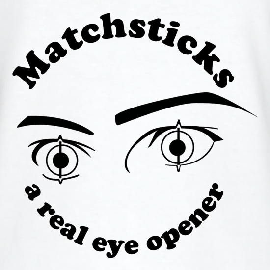 Matchsticks - They're a real eye opener t shirt