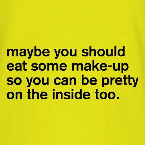 Maybe You Should Eat Some Make-Up t shirt