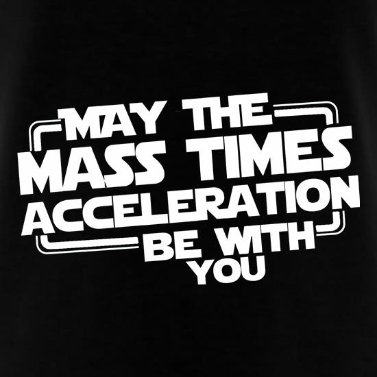 May The Mass Times Acceleration Be With You t shirt