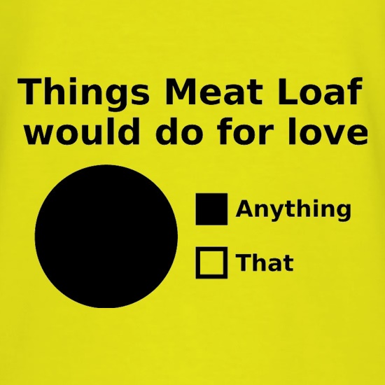 Things Meat Loaf Would Do For Love t shirt
