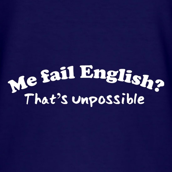 Me Fail English? That's Unpossible t shirt