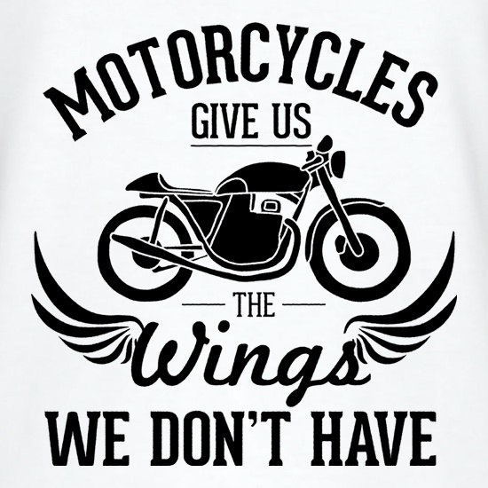 Motorcycles Give Us The Wings We Don't Have t shirt