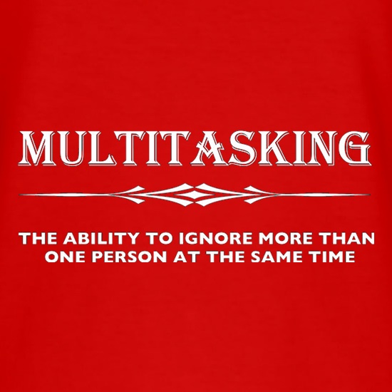 Multitasking The Ability To Ignore More Than One Person At The Same Time t shirt