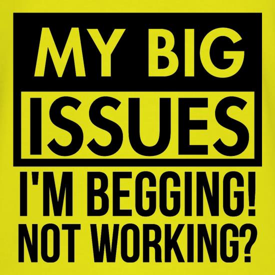 My big issues, I'm Begging! Not Working? t shirt